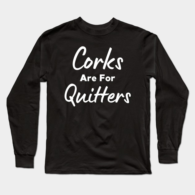 Corks Are For Quitters Long Sleeve T-Shirt by HobbyAndArt